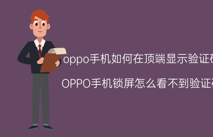 oppo手机如何在顶端显示验证码 OPPO手机锁屏怎么看不到验证码？